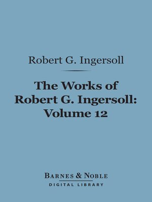 The Works of Robert G. Ingersoll, Volume 12 (Barnes & Noble Digital Library) - ebook